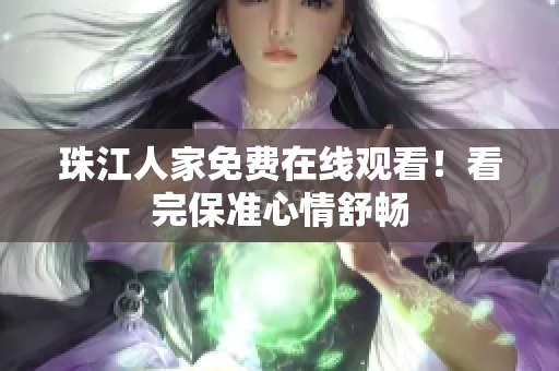 珠江人家免费在线观看！看完保准心情舒畅