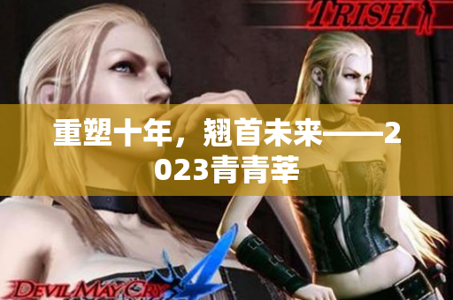 重塑十年，翘首未来——2023青青莘