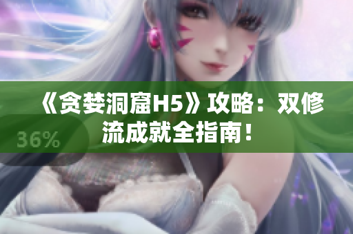 《贪婪洞窟H5》攻略：双修流成就全指南！