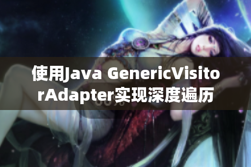 使用Java GenericVisitorAdapter实现深度遍历