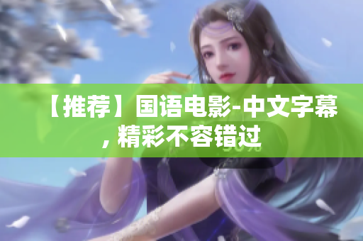 【推荐】国语电影-中文字幕, 精彩不容错过