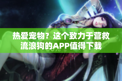 热爱宠物？这个致力于营救流浪狗的APP值得下载
