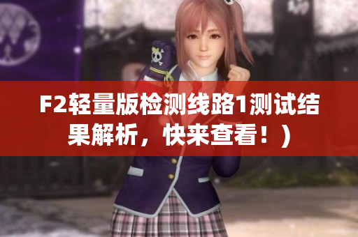 F2轻量版检测线路1测试结果解析，快来查看！)