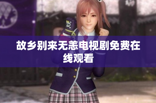 故乡别来无恙电视剧免费在线观看