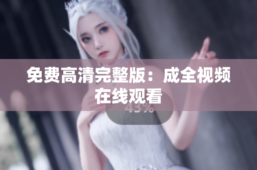 免费高清完整版：成全视频在线观看