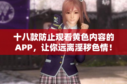 十八款防止观看黄色内容的APP，让你远离淫秽色情！