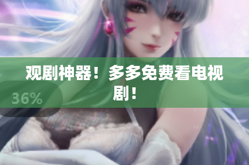 观剧神器！多多免费看电视剧！