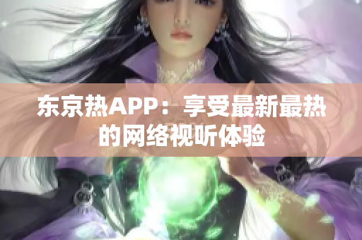东京热APP：享受最新最热的网络视听体验