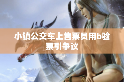 小镇公交车上售票员用b验票引争议