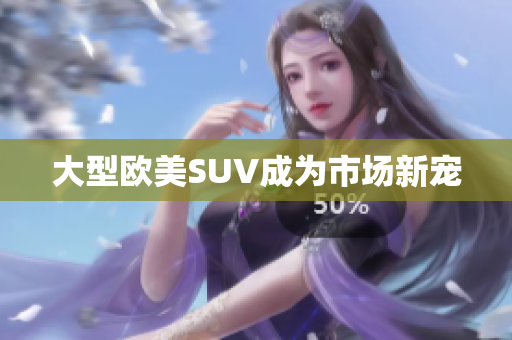 大型欧美SUV成为市场新宠