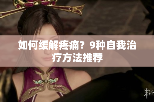 如何缓解疼痛？9种自我治疗方法推荐