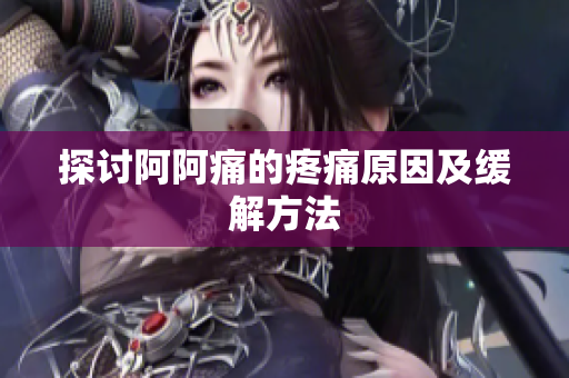 探讨阿阿痛的疼痛原因及缓解方法