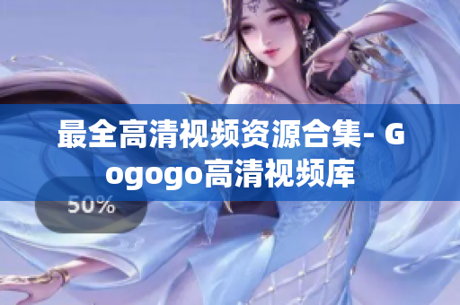 最全高清视频资源合集- Gogogo高清视频库