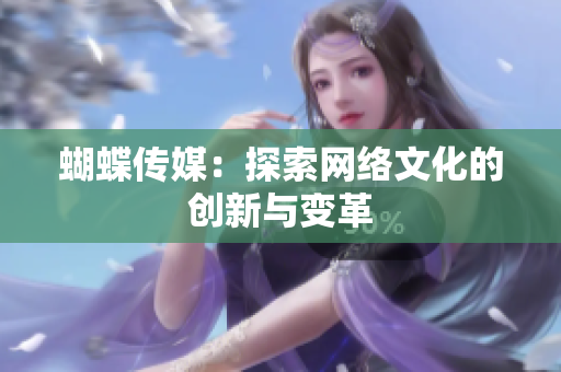 蝴蝶传媒：探索网络文化的创新与变革