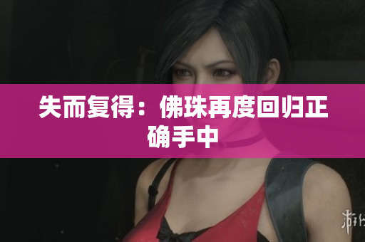 失而复得：佛珠再度回归正确手中