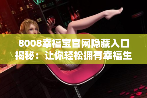 8008幸福宝官网隐藏入口揭秘：让你轻松拥有幸福生活