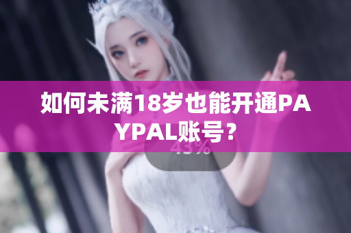 如何未满18岁也能开通PAYPAL账号？