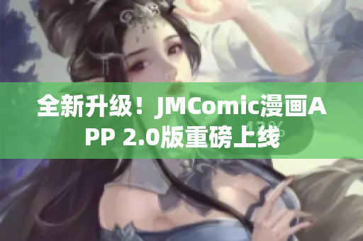 全新升级！JMComic漫画APP 2.0版重磅上线