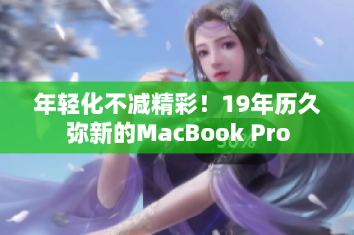 年轻化不减精彩！19年历久弥新的MacBook Pro