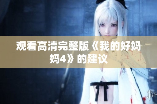 观看高清完整版《我的好妈妈4》的建议