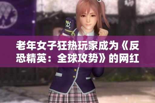 老年女子狂热玩家成为《反恐精英：全球攻势》的网红