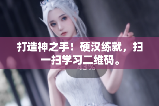 打造神之手！硬汉练就，扫一扫学习二维码。