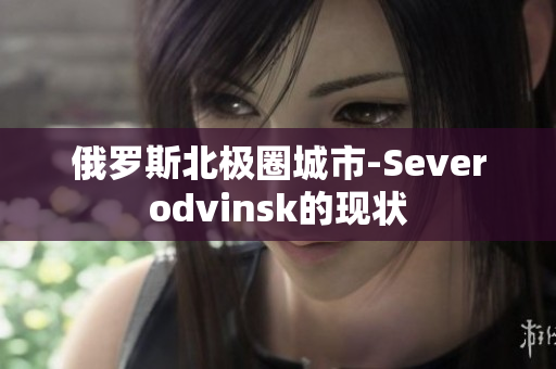 俄罗斯北极圈城市-Severodvinsk的现状