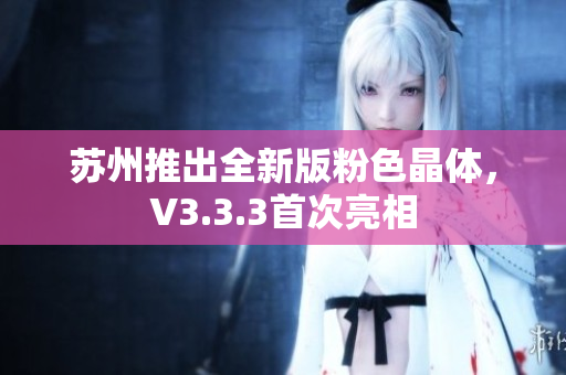 苏州推出全新版粉色晶体，V3.3.3首次亮相