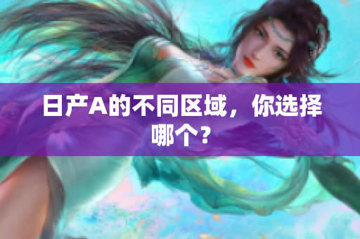 日产A的不同区域，你选择哪个？