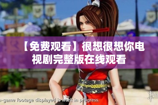【免费观看】很想很想你电视剧完整版在线观看