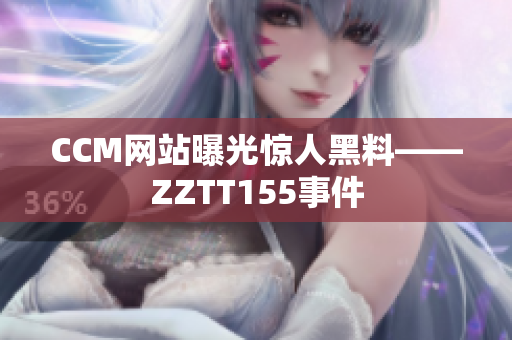 CCM网站曝光惊人黑料——ZZTT155事件