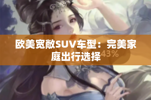欧美宽敞SUV车型：完美家庭出行选择