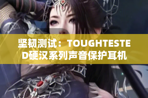 坚韧测试：TOUGHTESTED硬汉系列声音保护耳机