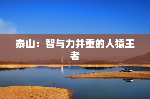 泰山：智与力并重的人猿王者