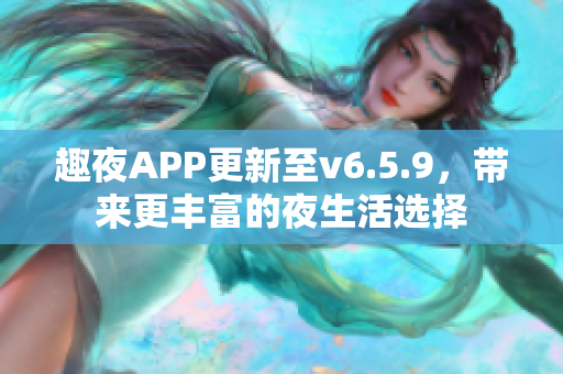 趣夜APP更新至v6.5.9，带来更丰富的夜生活选择