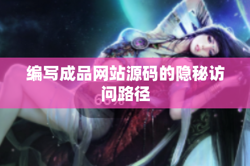 编写成品网站源码的隐秘访问路径