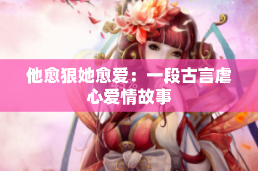 他愈狠她愈爱：一段古言虐心爱情故事