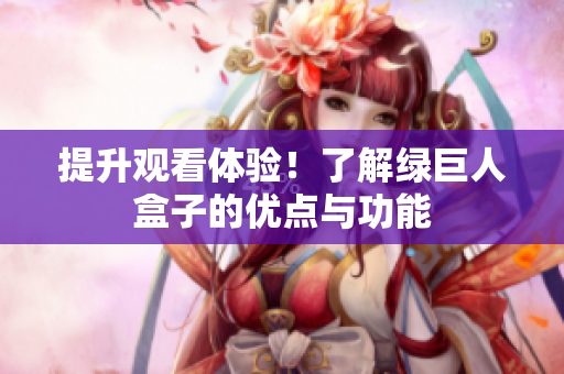 提升观看体验！了解绿巨人盒子的优点与功能