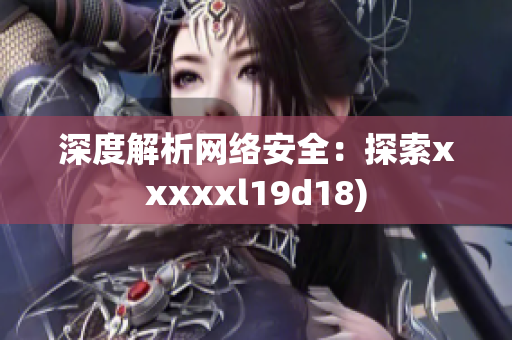 深度解析网络安全：探索xxxxxl19d18)