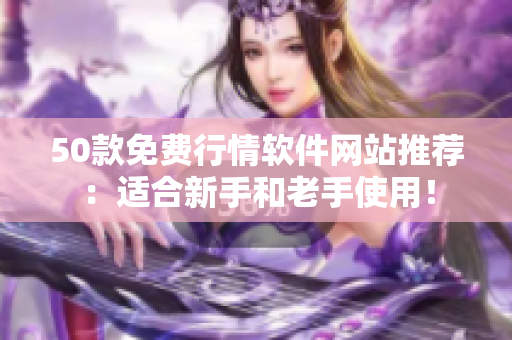 50款免费行情软件网站推荐：适合新手和老手使用！
