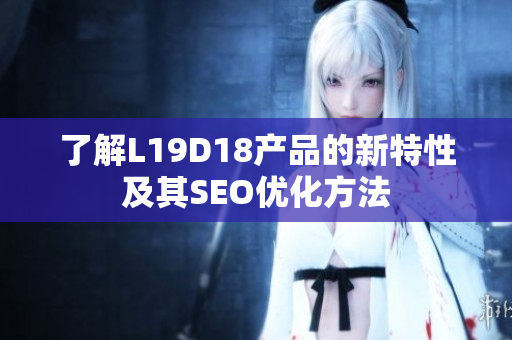 了解L19D18产品的新特性及其SEO优化方法