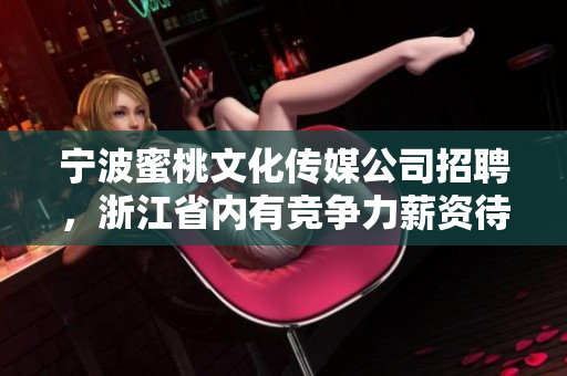 宁波蜜桃文化传媒公司招聘，浙江省内有竞争力薪资待遇！