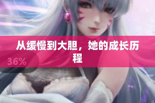 从缓慢到大胆，她的成长历程