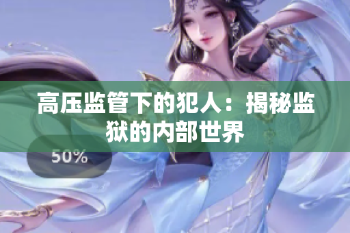 高压监管下的犯人：揭秘监狱的内部世界