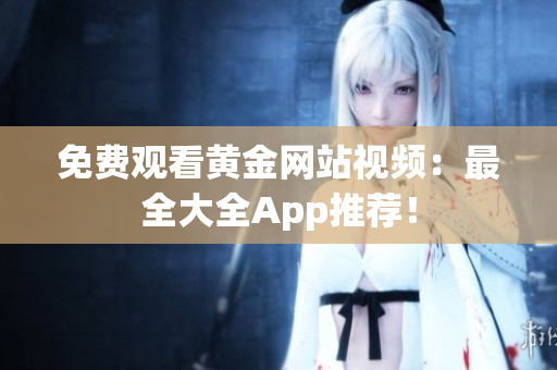 免费观看黄金网站视频：最全大全App推荐！