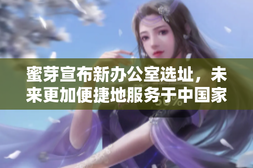 蜜芽宣布新办公室选址，未来更加便捷地服务于中国家庭生活市场