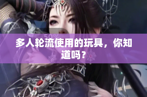 多人轮流使用的玩具，你知道吗？