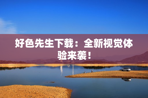 好色先生下载：全新视觉体验来袭！