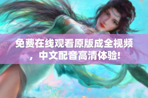 免费在线观看原版成全视频，中文配音高清体验!