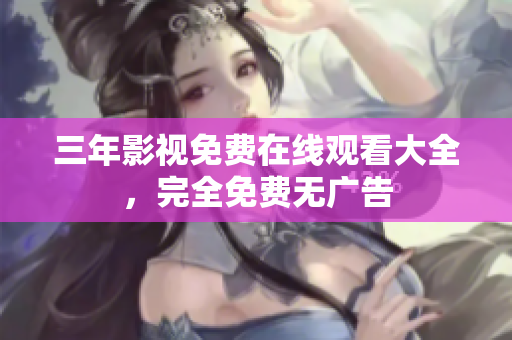 三年影视免费在线观看大全，完全免费无广告